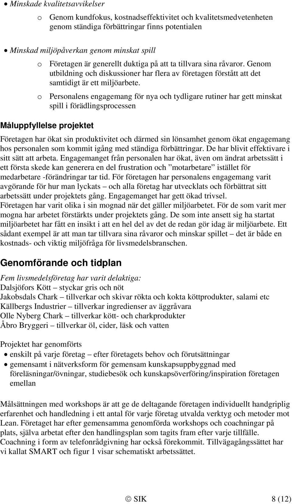 o Personalens engagemang för nya och tydligare rutiner har gett minskat spill i förädlingsprocessen Måluppfyllelse projektet Företagen har ökat sin produktivitet och därmed sin lönsamhet genom ökat