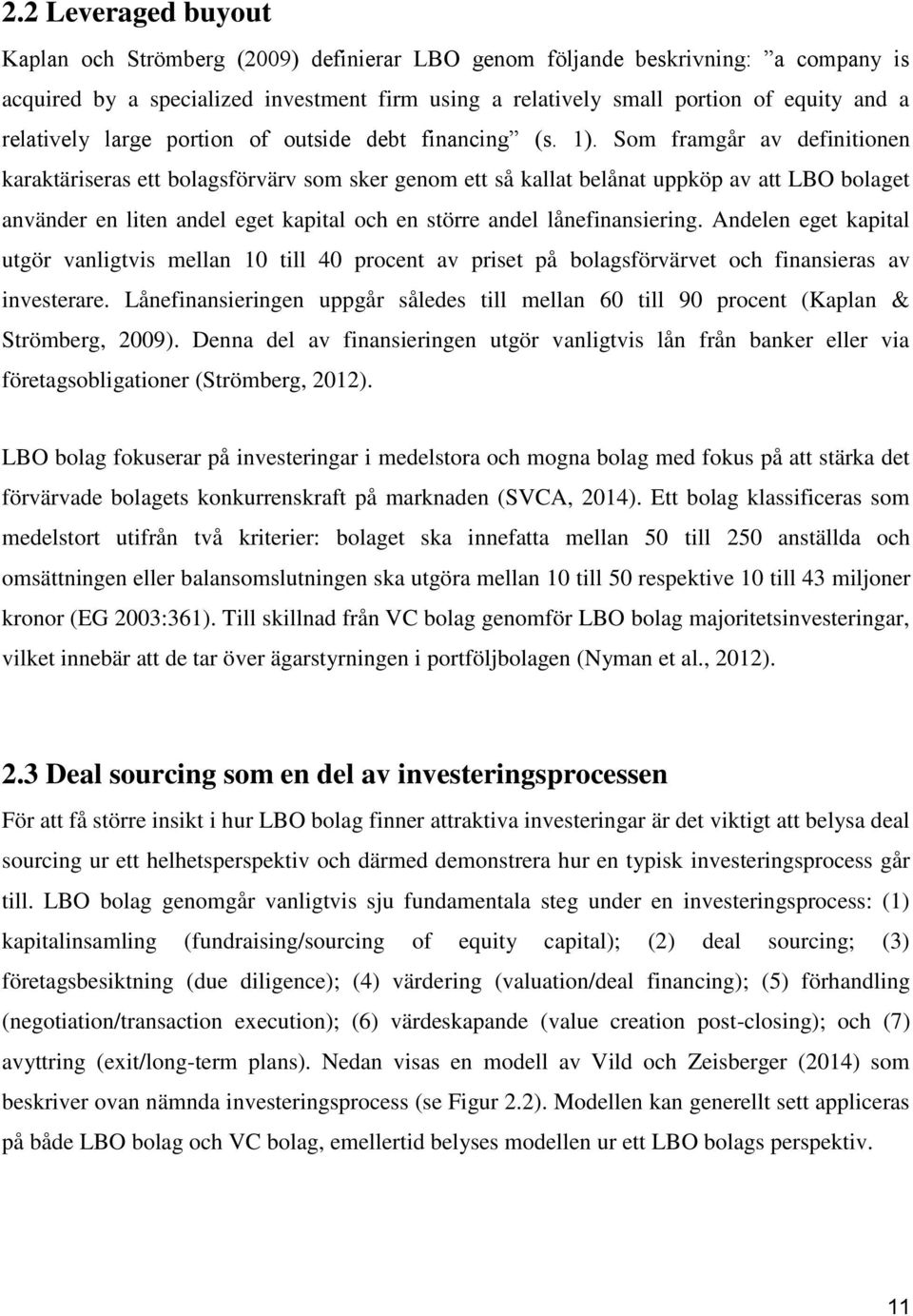 Som framgår av definitionen karaktäriseras ett bolagsförvärv som sker genom ett så kallat belånat uppköp av att LBO bolaget använder en liten andel eget kapital och en större andel lånefinansiering.