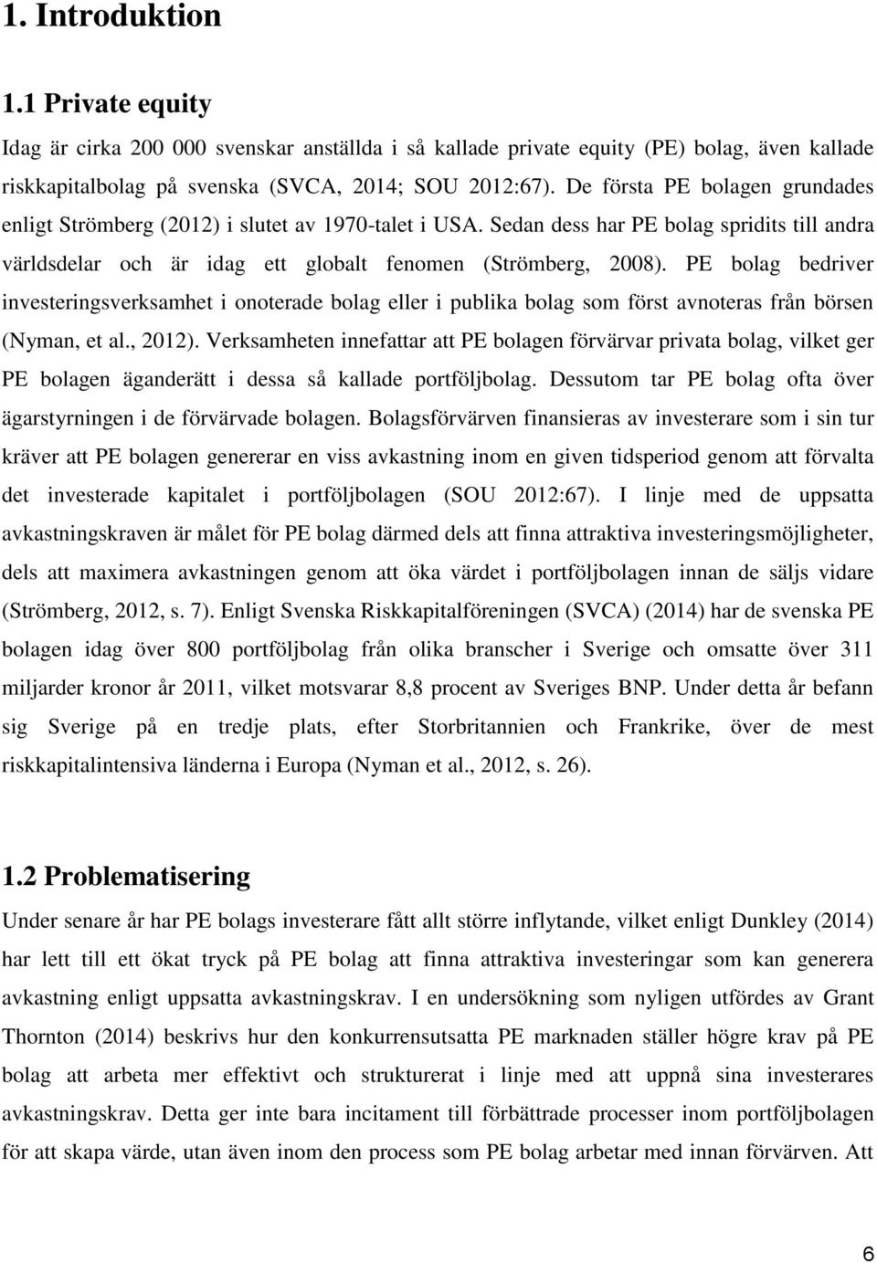 PE bolag bedriver investeringsverksamhet i onoterade bolag eller i publika bolag som först avnoteras från börsen (Nyman, et al., 2012).