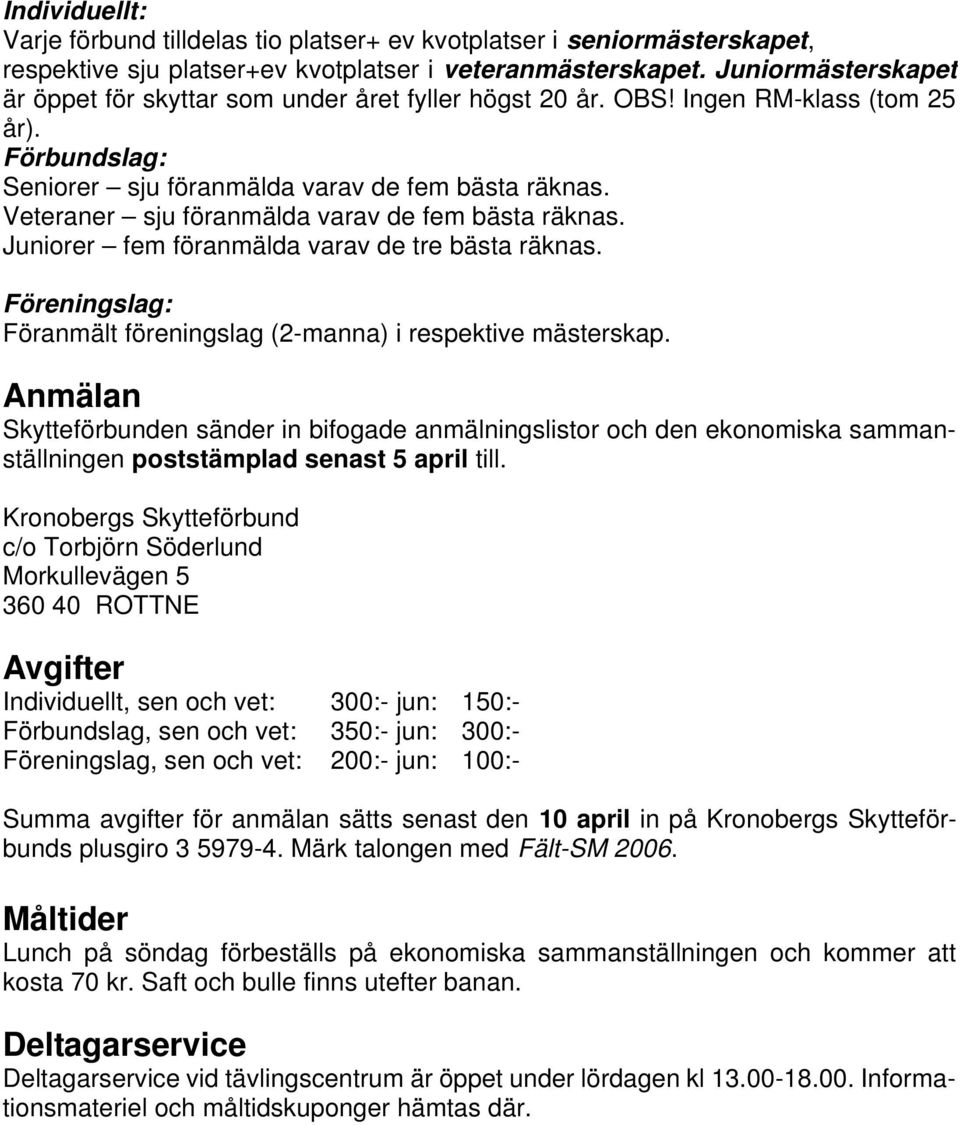 Veteraner sju föranmälda varav de fem bästa räknas. Juniorer fem föranmälda varav de tre bästa räknas. Föreningslag: Föranmält föreningslag (2-manna) i respektive mästerskap.