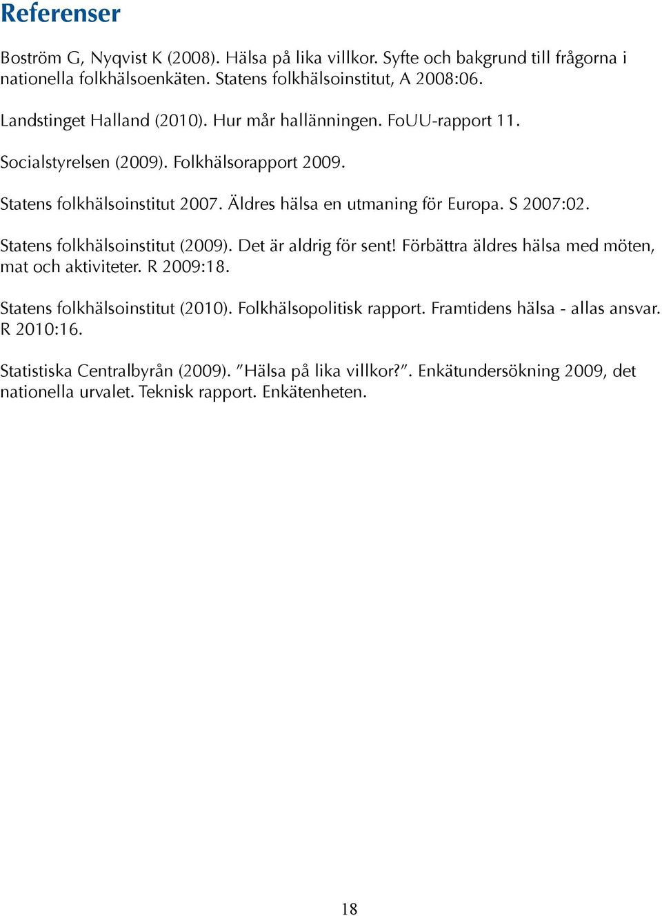 S 2007:02. Statens folkhälsoinstitut (2009). Det är aldrig för sent! Förbättra äldres hälsa med möten, mat och aktiviteter. R 2009:18. Statens folkhälsoinstitut (2010).