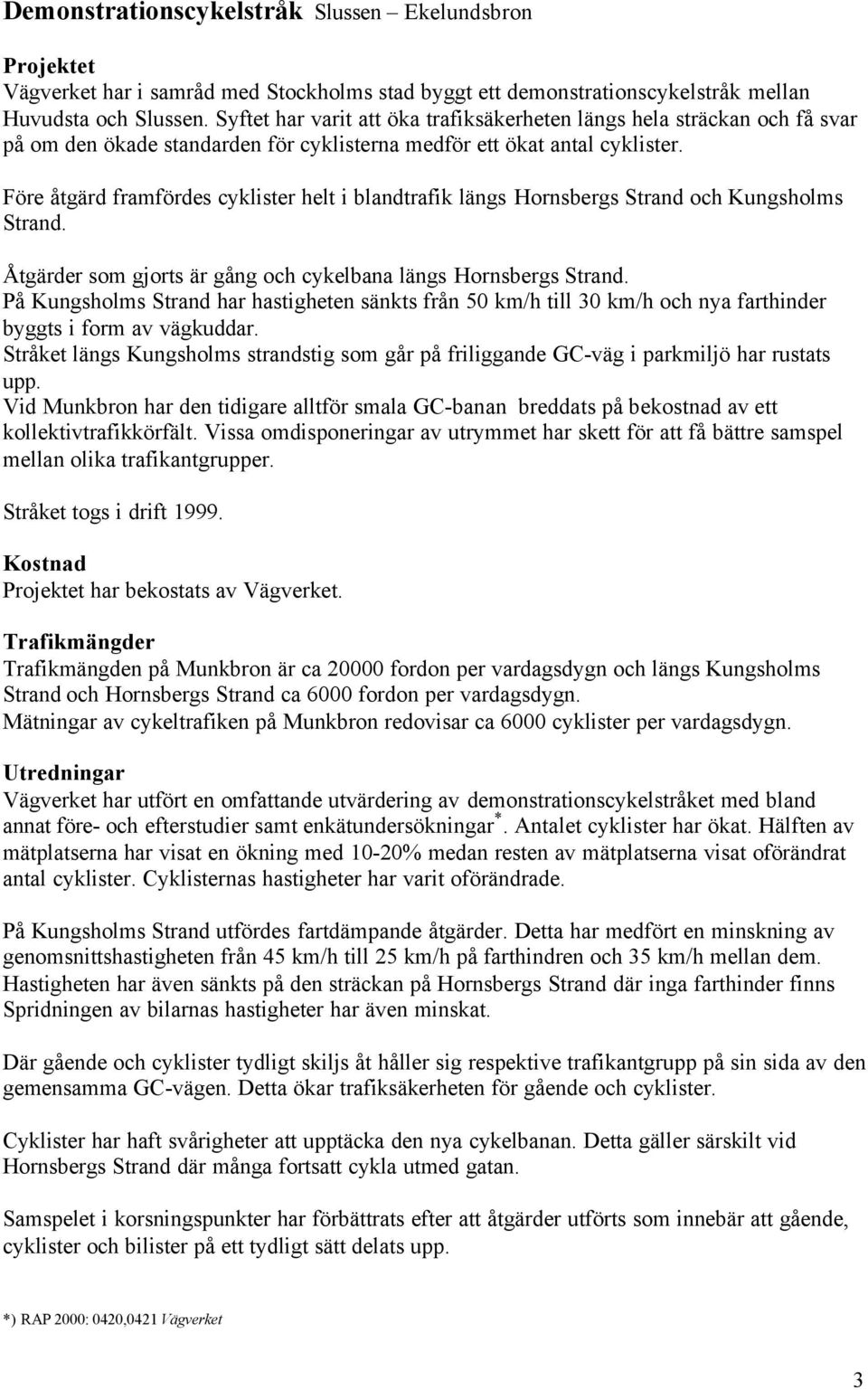 Före åtgärd framfördes cyklister helt i blandtrafik längs Hornsbergs Strand och Kungsholms Strand. Åtgärder som gjorts är gång och cykelbana längs Hornsbergs Strand.