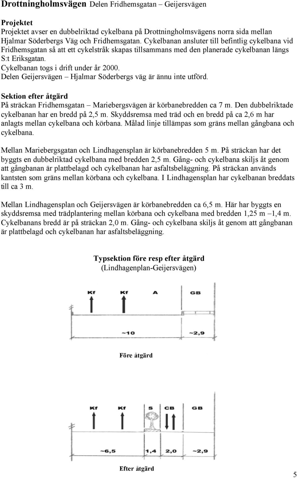 Delen Geijersvägen Hjalmar Söderbergs väg är ännu inte utförd. Sektion efter åtgärd På sträckan Fridhemsgatan Mariebergsvägen är körbanebredden ca 7 m.