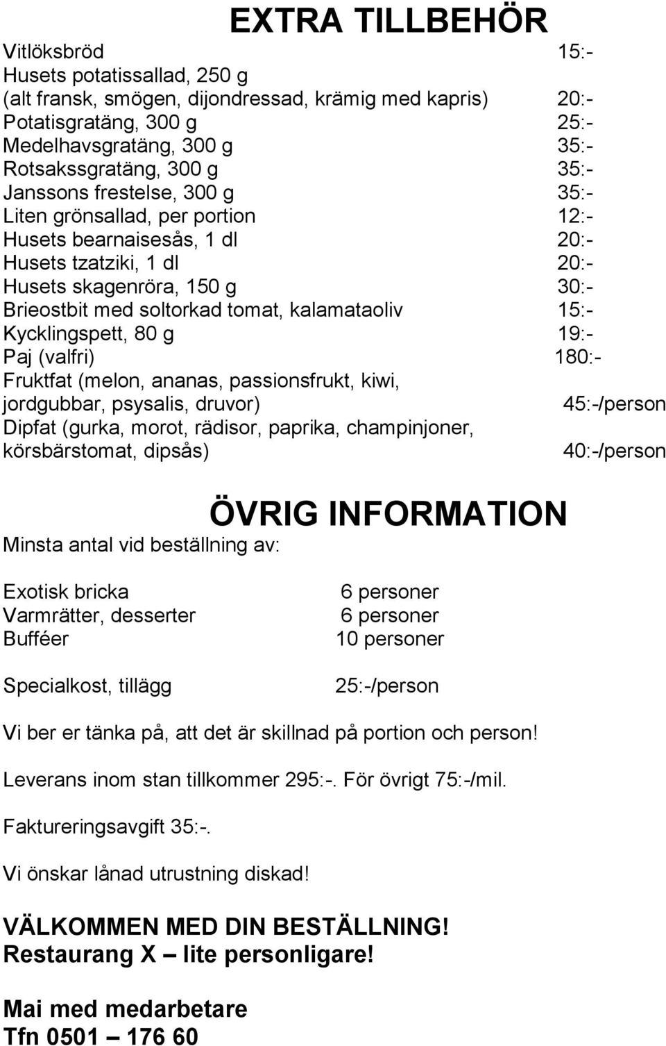 kalamataoliv 15:- Kycklingspett, 80 g 19:- Paj (valfri) 180:- Fruktfat (melon, ananas, passionsfrukt, kiwi, jordgubbar, psysalis, druvor) Dipfat (gurka, morot, rädisor, paprika, champinjoner,