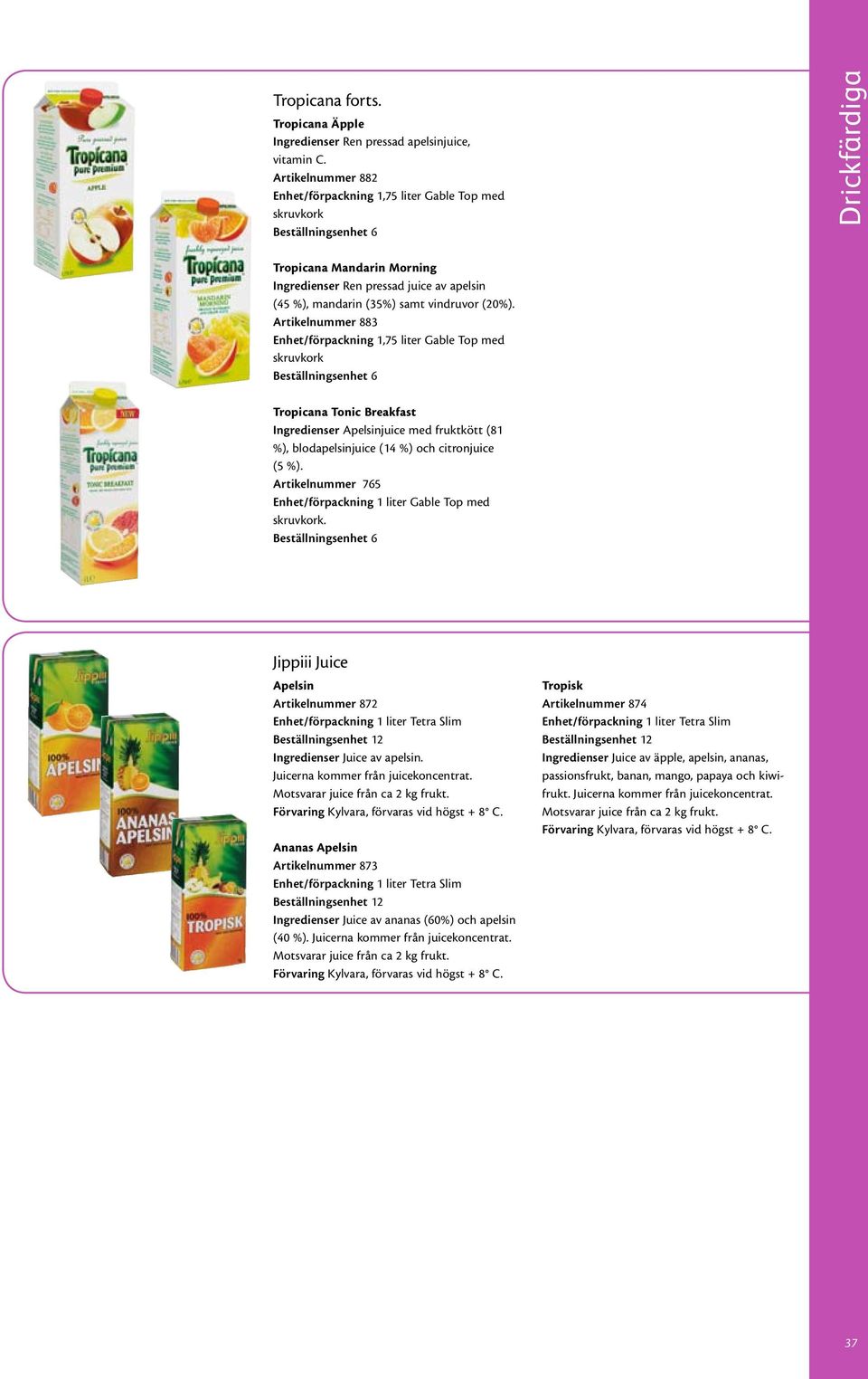 Artikelnummer 883 Enhet/förpackning 1,75 liter Gable Top med skruvkork Tropicana Tonic Breakfast Ingredienser juice med fruktkött (81 %), blodapelsinjuice (14 %) och citronjuice (5 %).