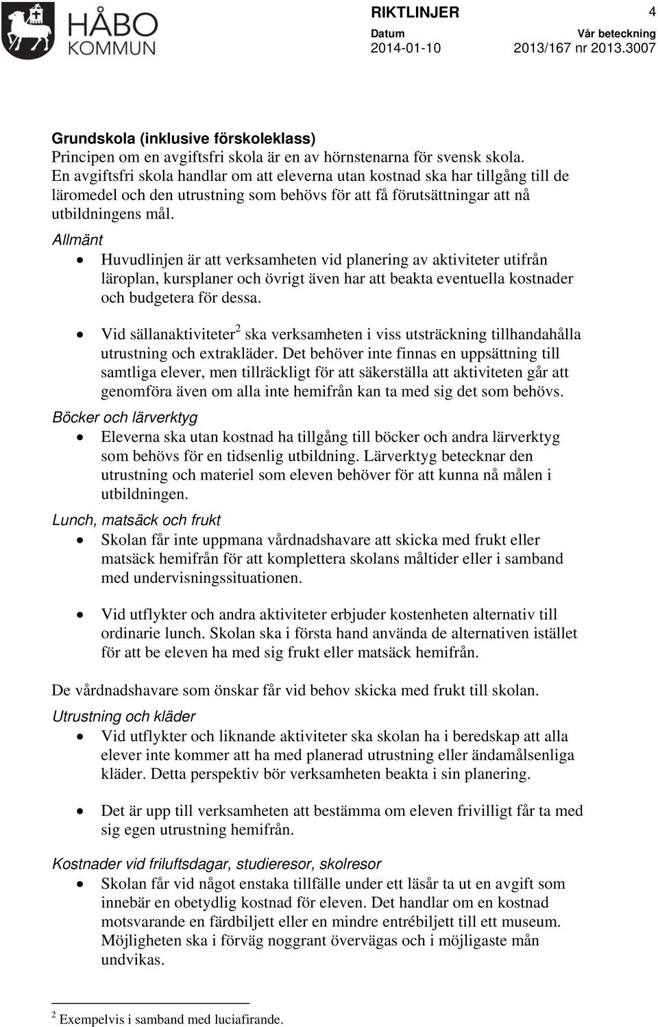 Allmänt Huvudlinjen är att verksamheten vid planering av aktiviteter utifrån läroplan, kursplaner och övrigt även har att beakta eventuella kostnader och budgetera för dessa.