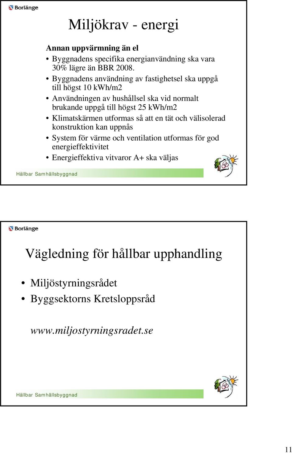 25 kwh/m2 Klimatskärmen utformas så att en tät och välisolerad konstruktion kan uppnås System för värme och ventilation utformas för god