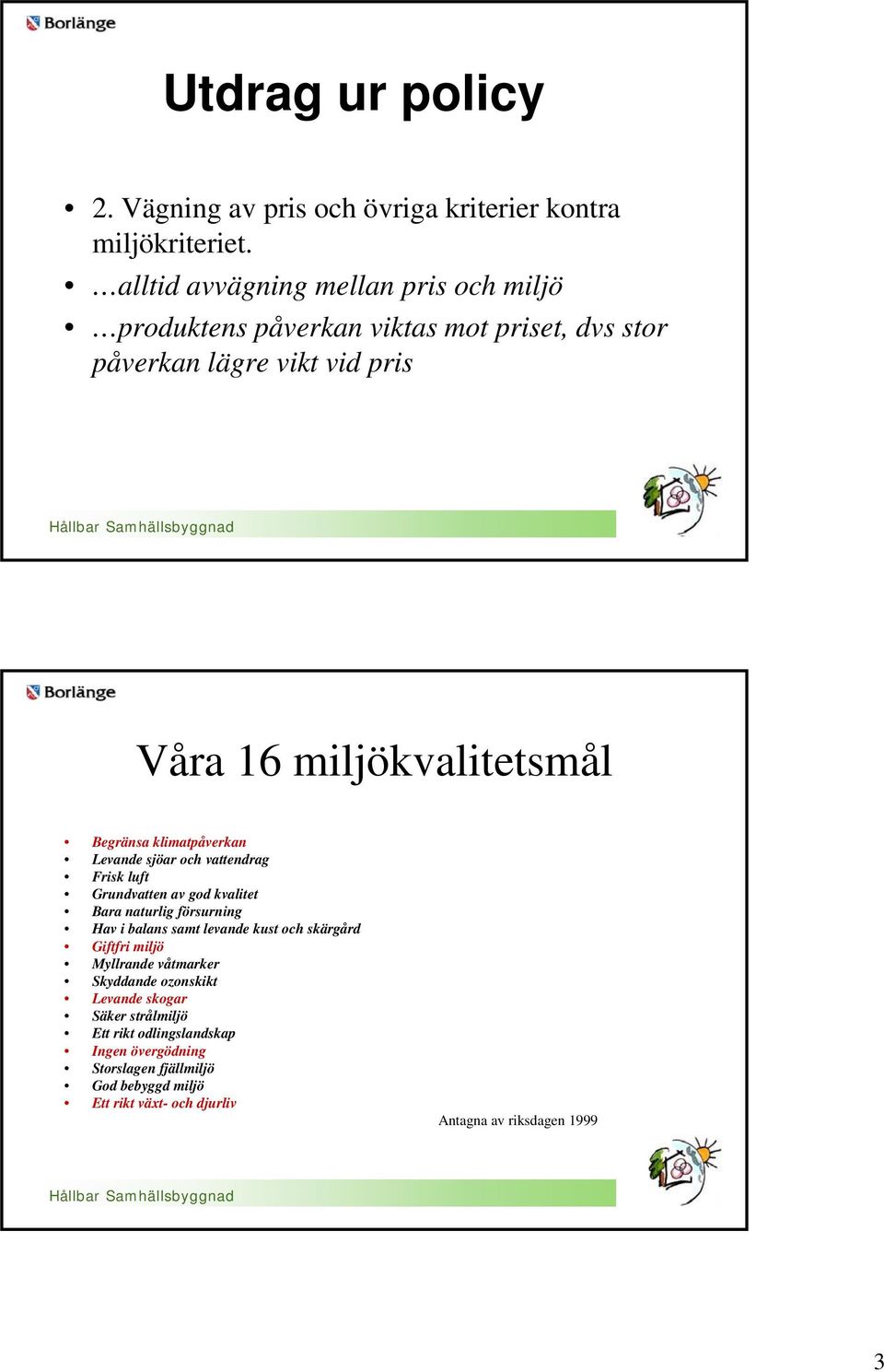 klimatpåverkan Levande sjöar och vattendrag Frisk luft Grundvatten av god kvalitet Bara naturlig försurning Hav i balans samt levande kust och skärgård