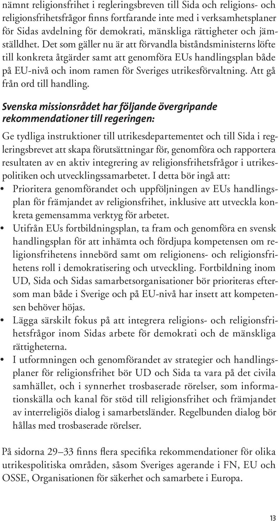 Det som gäller nu är att förvandla biståndsministerns löfte till konkreta åtgärder samt att genomföra EUs handlingsplan både på EU-nivå och inom ramen för Sveriges utrikesförvaltning.
