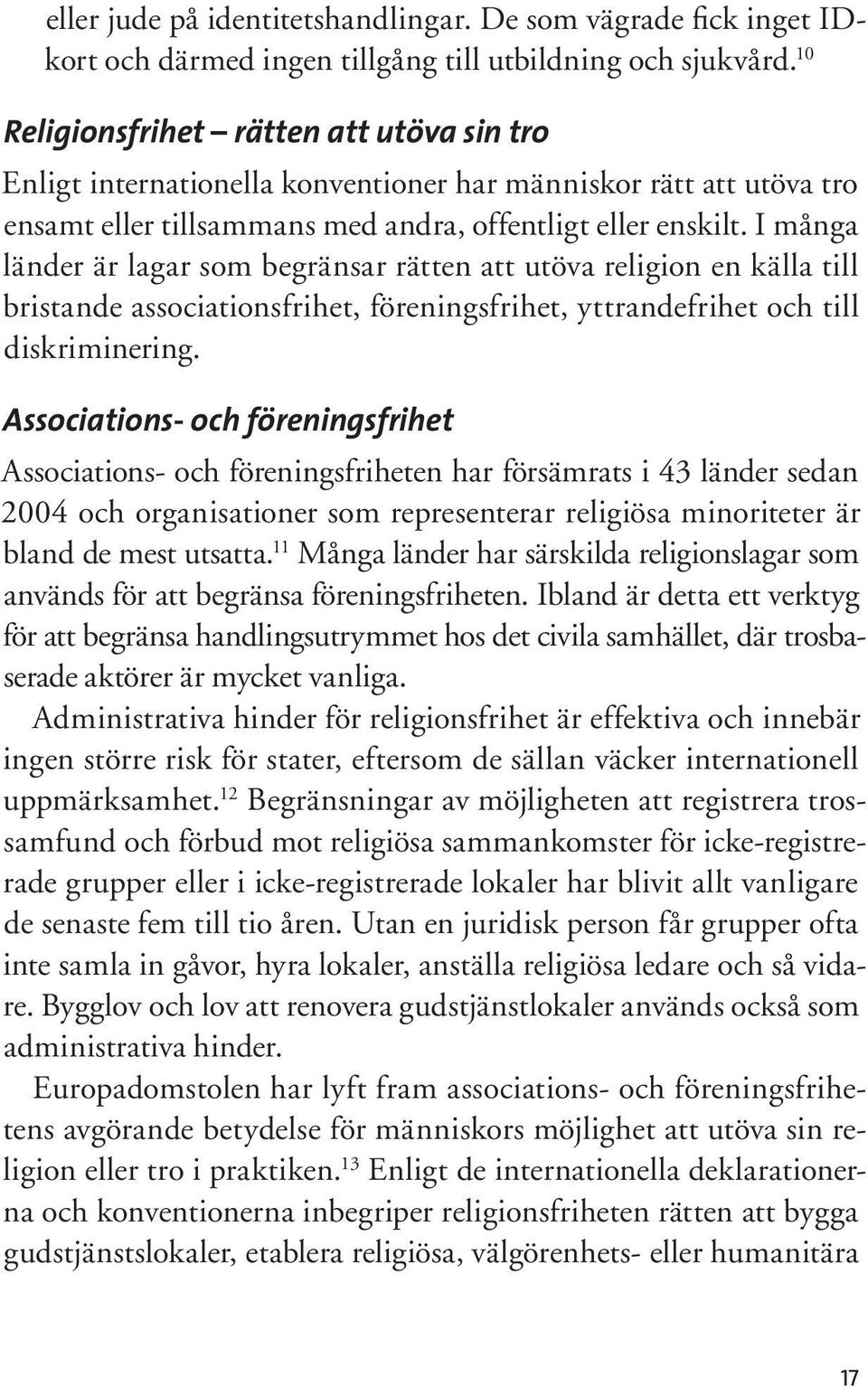 I många länder är lagar som begränsar rätten att utöva religion en källa till bristande associationsfrihet, föreningsfrihet, yttrandefrihet och till diskriminering.