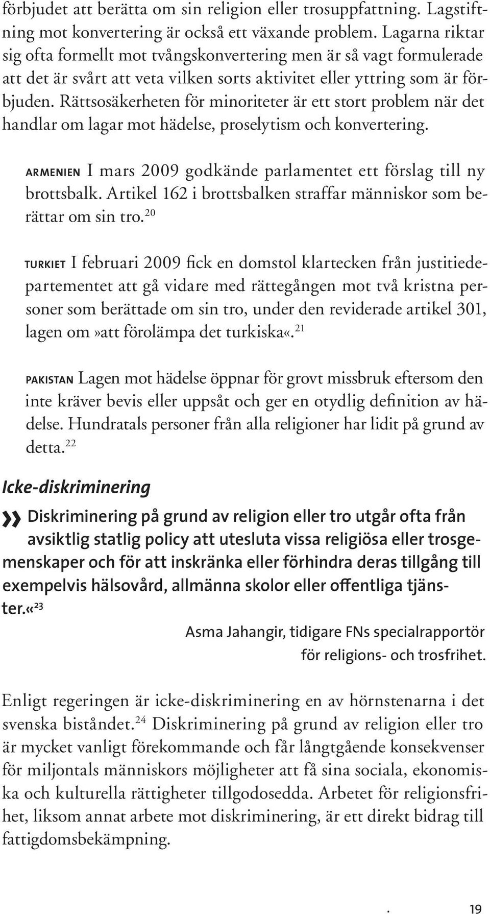 Rättsosäkerheten för minoriteter är ett stort problem när det handlar om lagar mot hädelse, proselytism och konvertering. armenien I mars 2009 godkände parlamentet ett förslag till ny brottsbalk.
