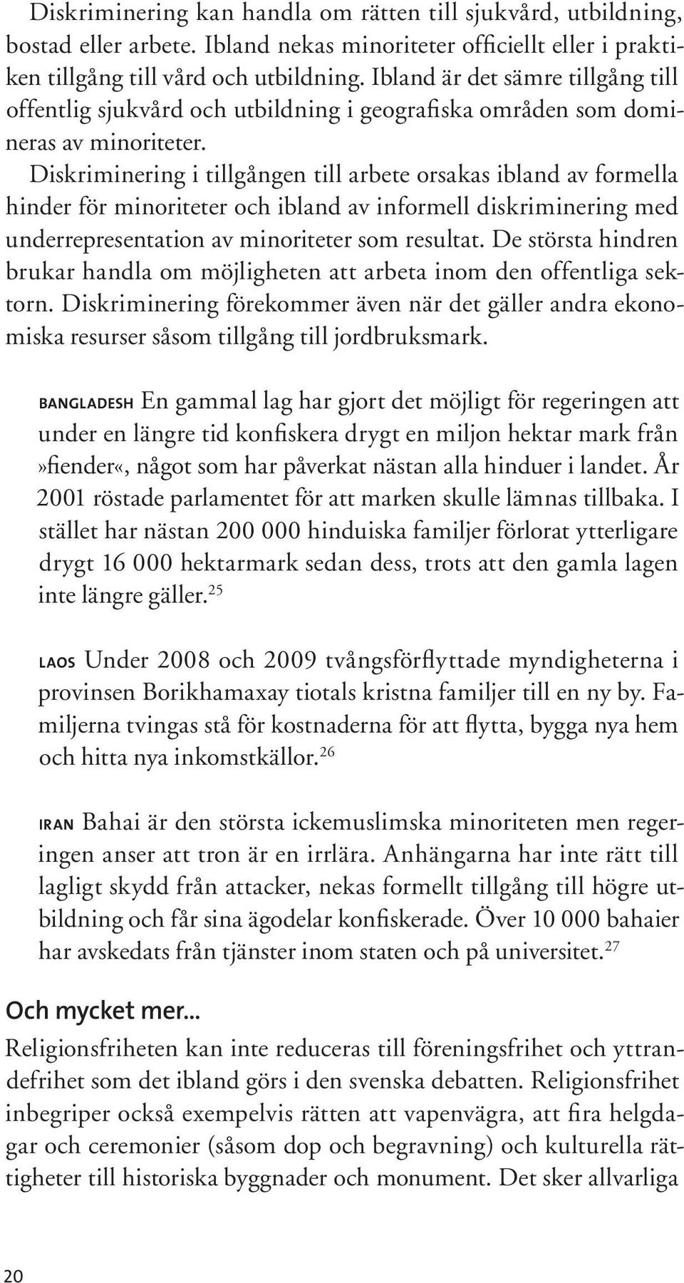 Diskriminering i tillgången till arbete orsakas ibland av formella hinder för minoriteter och ibland av informell diskriminering med underrepresentation av minoriteter som resultat.
