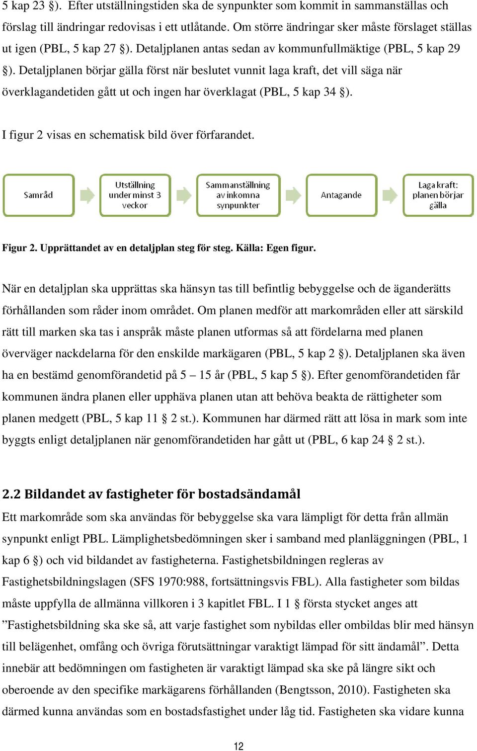 Detaljplanen börjar gälla först när beslutet vunnit laga kraft, det vill säga när överklagandetiden gått ut och ingen har överklagat (PBL, 5 kap 34 ).
