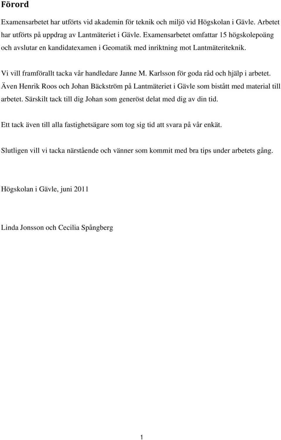 Karlsson för goda råd och hjälp i arbetet. Även Henrik Roos och Johan Bäckström på Lantmäteriet i Gävle som bistått med material till arbetet.
