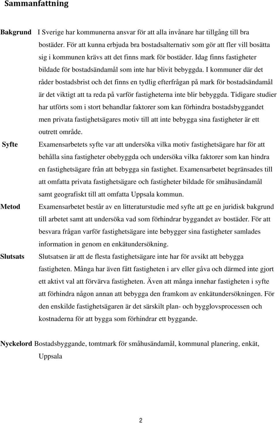 Idag finns fastigheter bildade för bostadsändamål som inte har blivit bebyggda.