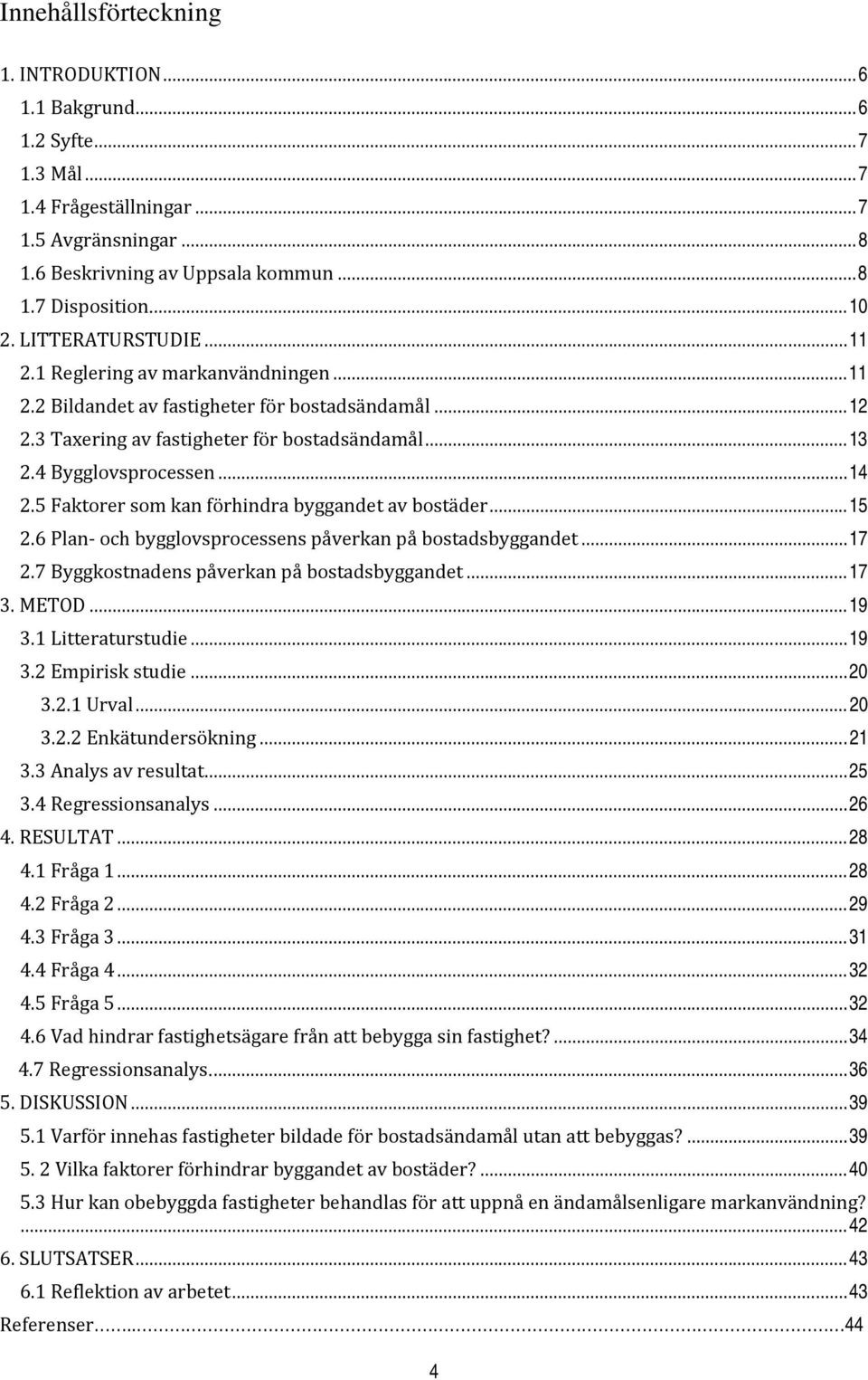 5 Faktorer som kan förhindra byggandet av bostäder...15 2.6 Plan och bygglovsprocessens påverkan på bostadsbyggandet...17 2.7 Byggkostnadens påverkan på bostadsbyggandet...17 3. METOD...19 3.