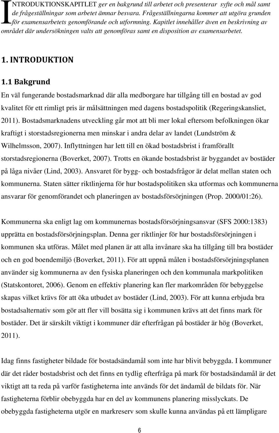 Kapitlet innehåller även en beskrivning av området där undersökningen valts att genomföras samt en disposition av examensarbetet. 1. INTRODUKTION 1.