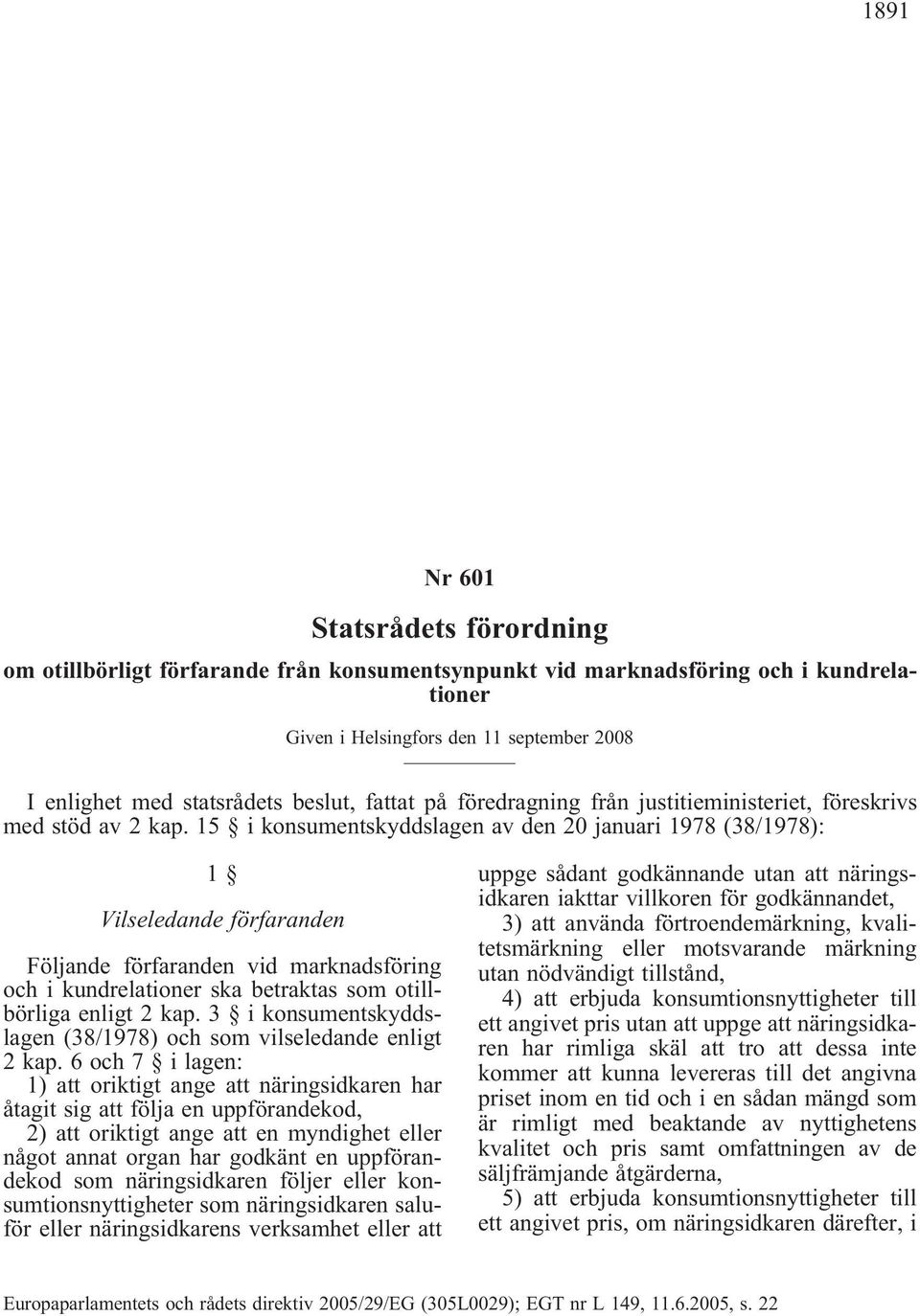 15 i konsumentskyddslagen av den 20 januari 1978 (38/1978): 1 Vilseledande förfaranden Följande förfaranden vid marknadsföring och i kundrelationer ska betraktas som otillbörliga enligt 2 kap.