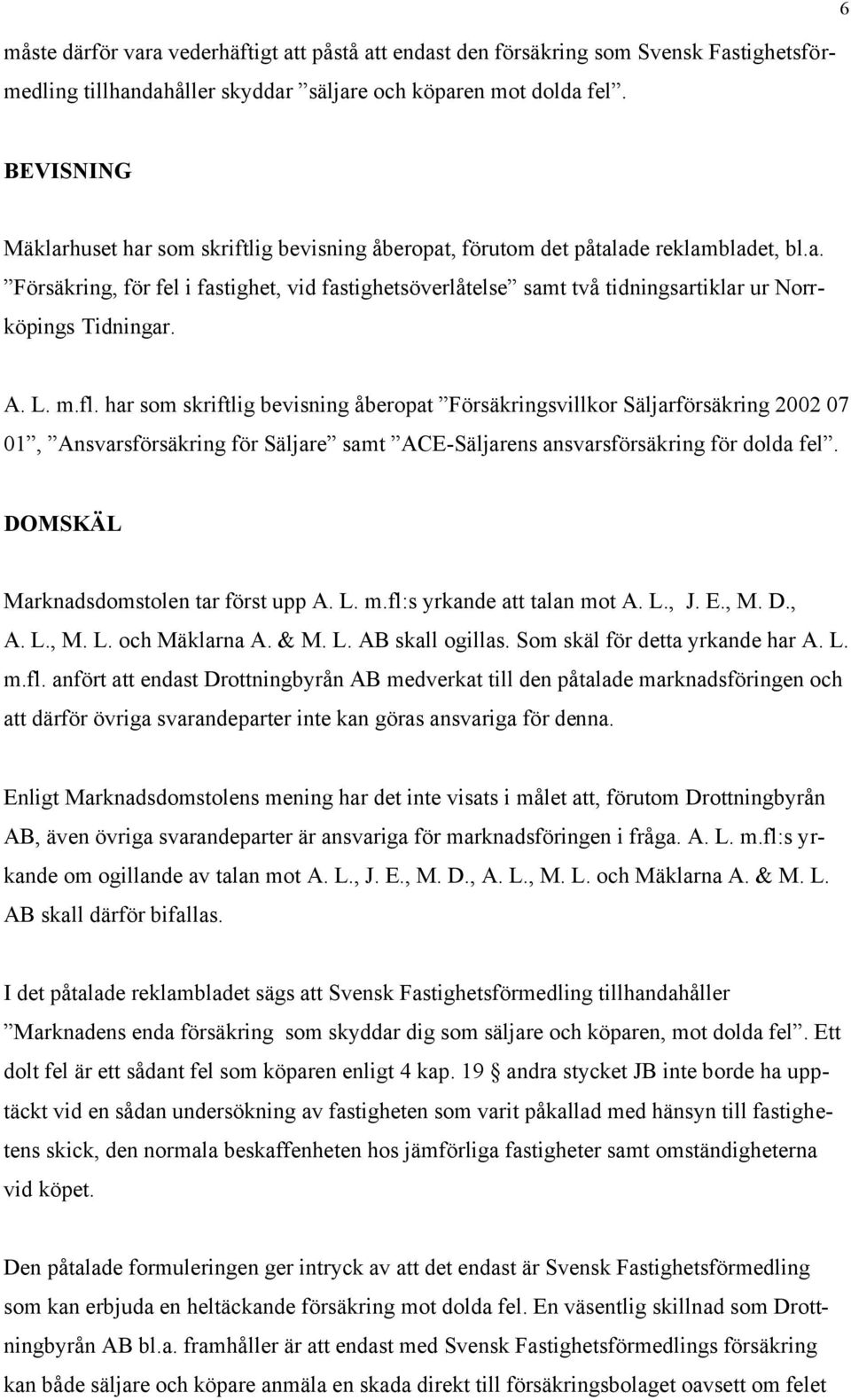 A. L. m.fl. har som skriftlig bevisning åberopat Försäkringsvillkor Säljarförsäkring 2002 07 01, Ansvarsförsäkring för Säljare samt ACE-Säljarens ansvarsförsäkring för dolda fel.