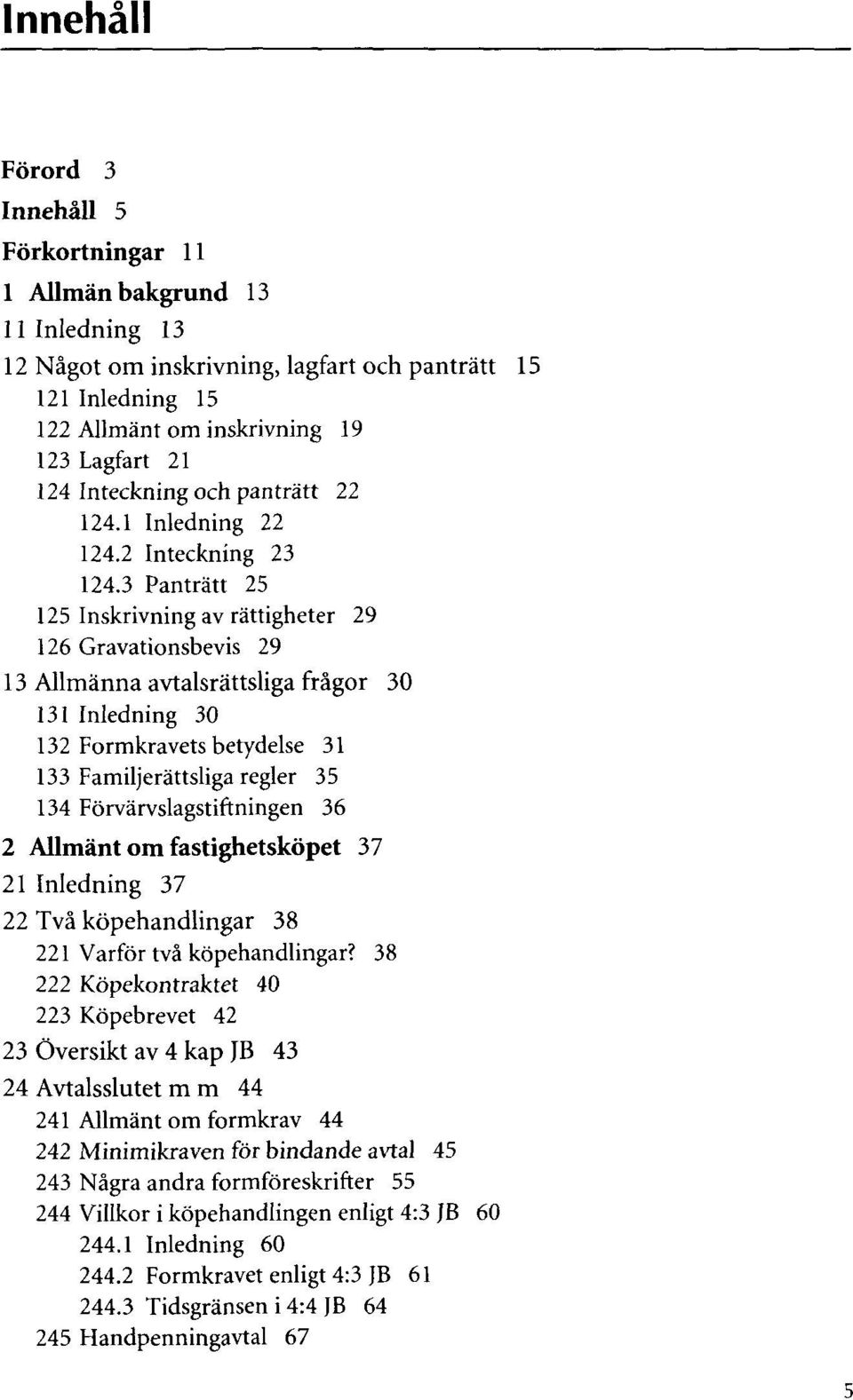 3 Pantrâtt 25 125 Inskrivning av râttigheter 29 126 Gravationsbevis 29 13 Allmànna avtalsrâttsliga frâgor 30 131 Inledning 30 132 Formkravets betydelse 31 133 Familjeràttsliga régler 35 134