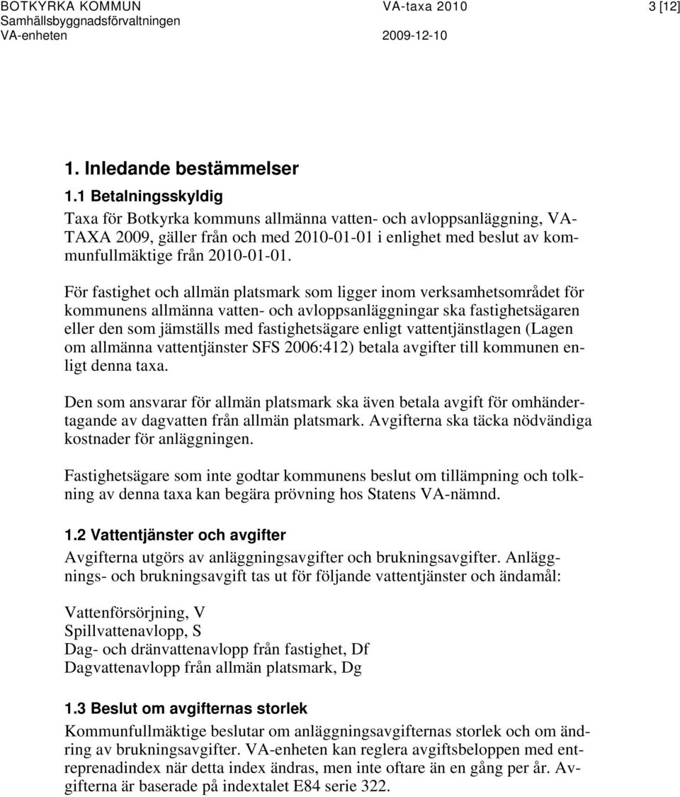 För fastighet och allmän platsmark som ligger inom verksamhetsområdet för kommunens allmänna vatten- och avloppsanläggningar ska fastighetsägaren eller den som jämställs med fastighetsägare enligt