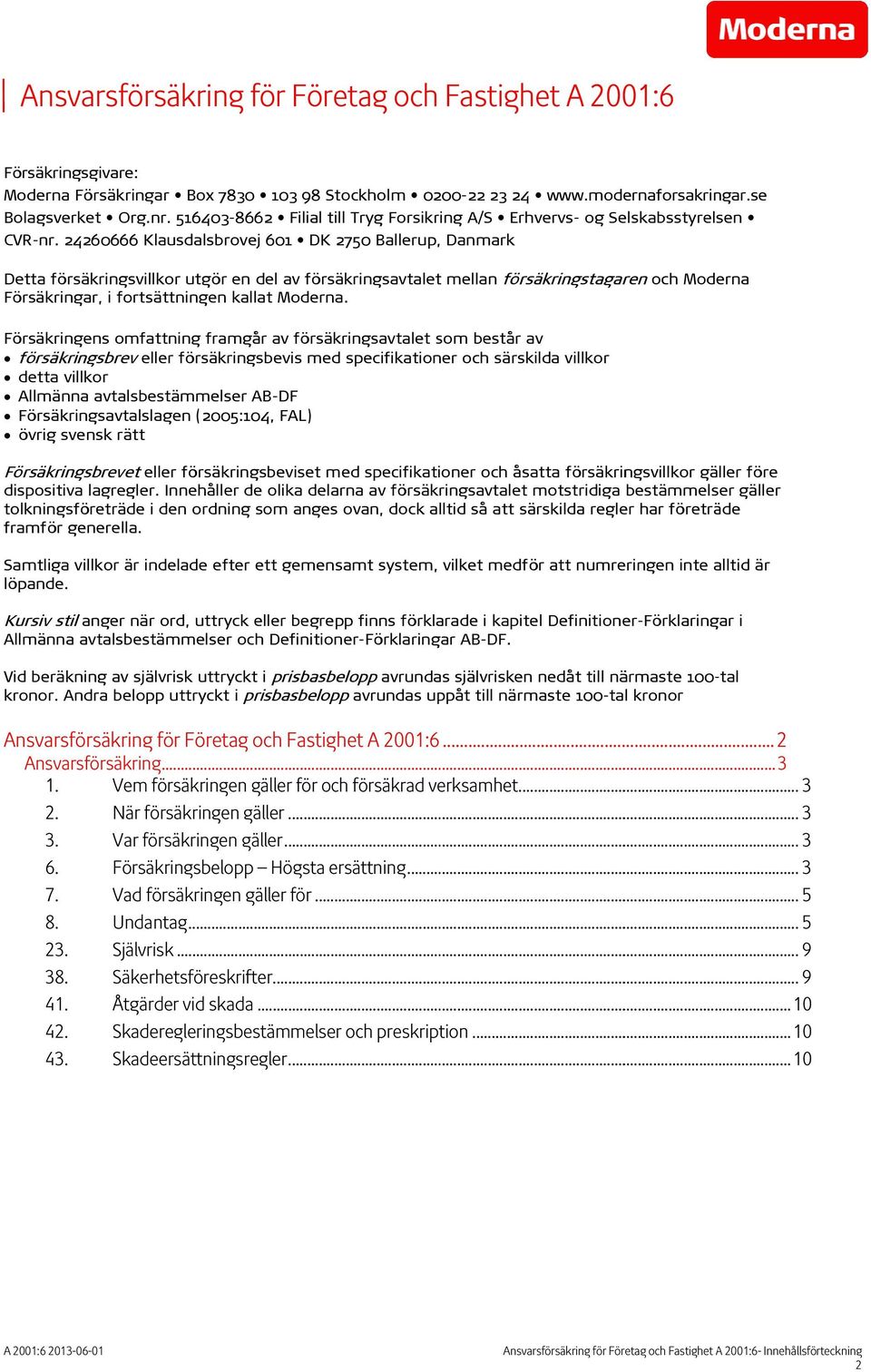 24260666 Klausdalsbrovej 601 DK 2750 Ballerup, Danmark Detta försäkringsvillkor utgör en del av försäkringsavtalett mellan försäkringstagaren och Moderna Försäkringar, i fortsättningen kallat Moderna.