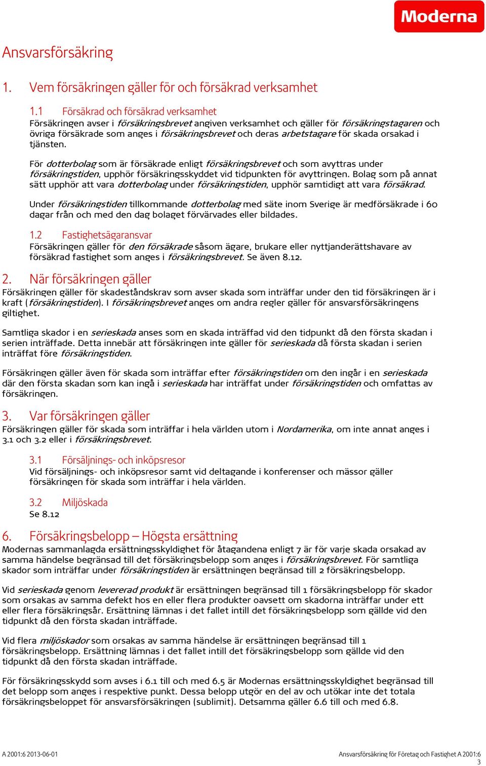 arbetstagare för skada orsakad i tjänsten. För dotterbolag som är försäkrade enligt försäkringsbrevet och som avyttras under försäkringstiden, upphör försäkringsskyddet vid tidpunkten för avyttringen.