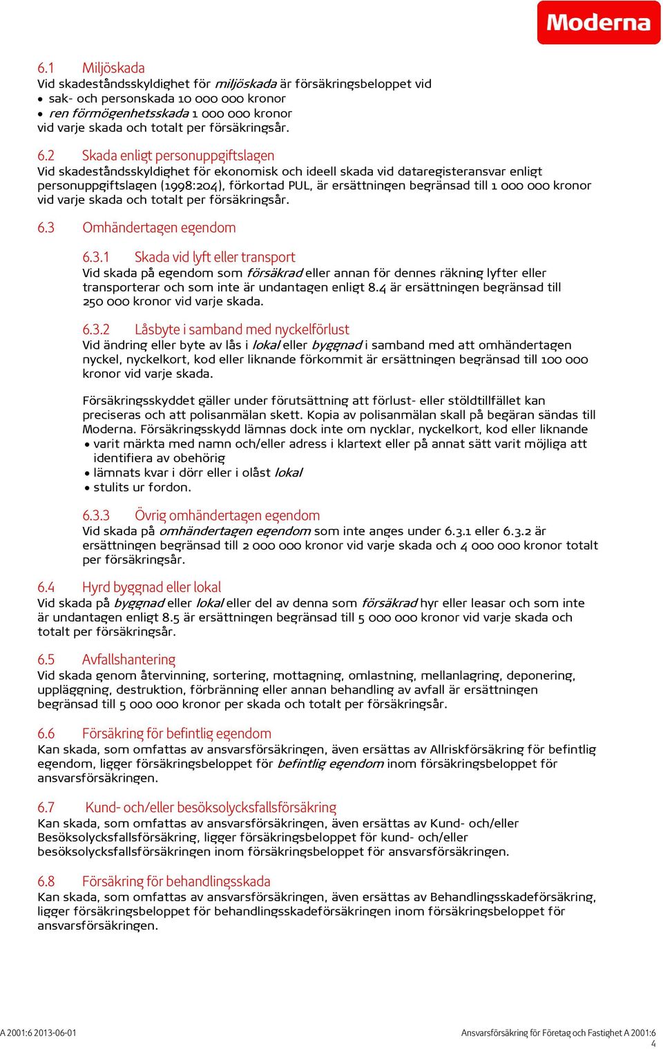 2 Skada enligt personuppgiftslagen Vid skadeståndsskyldighet för ekonomisk och ideell skada vid dataregisteransvar enligt personuppgiftslagen (1998:204), förkortad PUL, är ersättningenn begränsad