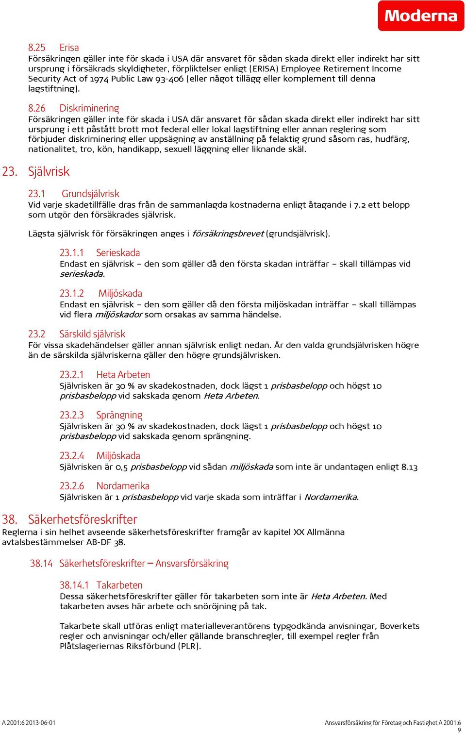 26 Diskriminering Försäkringen gäller inte för skada i USA där ansvaret för sådan skada direkt eller indirekt har sitt ursprung i ett påstått brott mot federal eller lokal lagstiftning eller annan