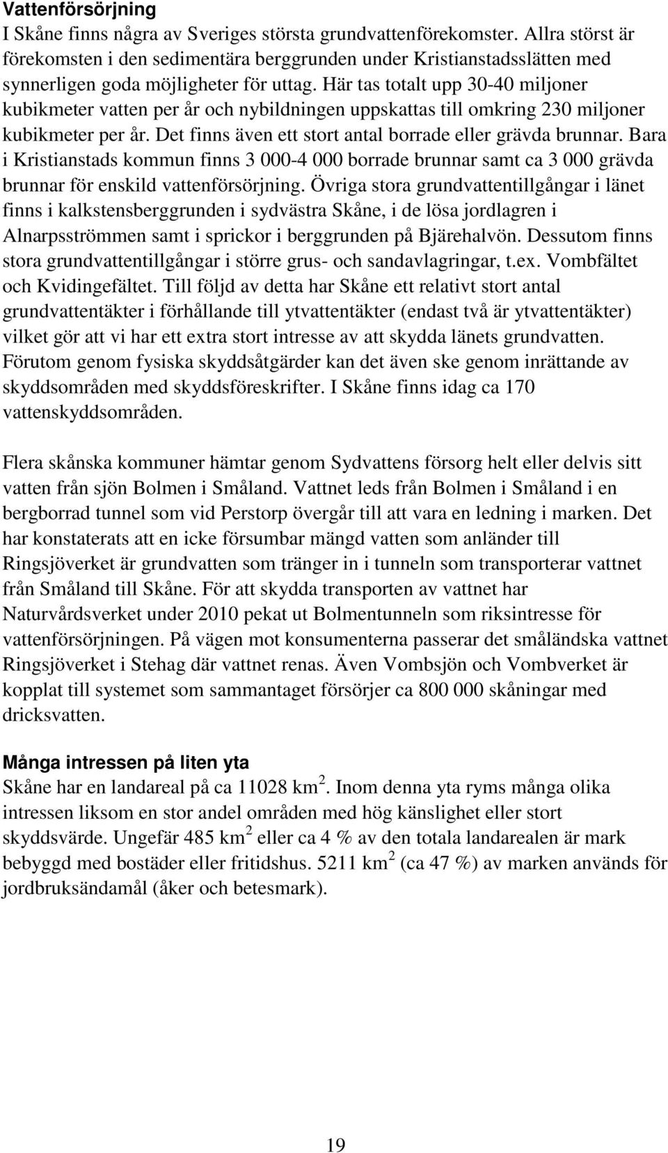 Här tas totalt upp 30-40 miljoner kubikmeter vatten per år och nybildningen uppskattas till omkring 230 miljoner kubikmeter per år. Det finns även ett stort antal borrade eller grävda brunnar.