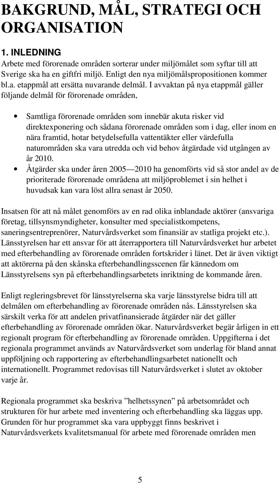 I avvaktan på nya etappmål gäller följande delmål för förorenade områden, Samtliga förorenade områden som innebär akuta risker vid direktexponering och sådana förorenade områden som i dag, eller inom