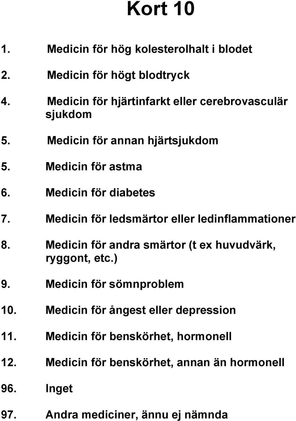 Medicin för diabetes 7. Medicin för ledsmärtor eller ledinflammationer 8. Medicin för andra smärtor (t ex huvudvärk, ryggont, etc.