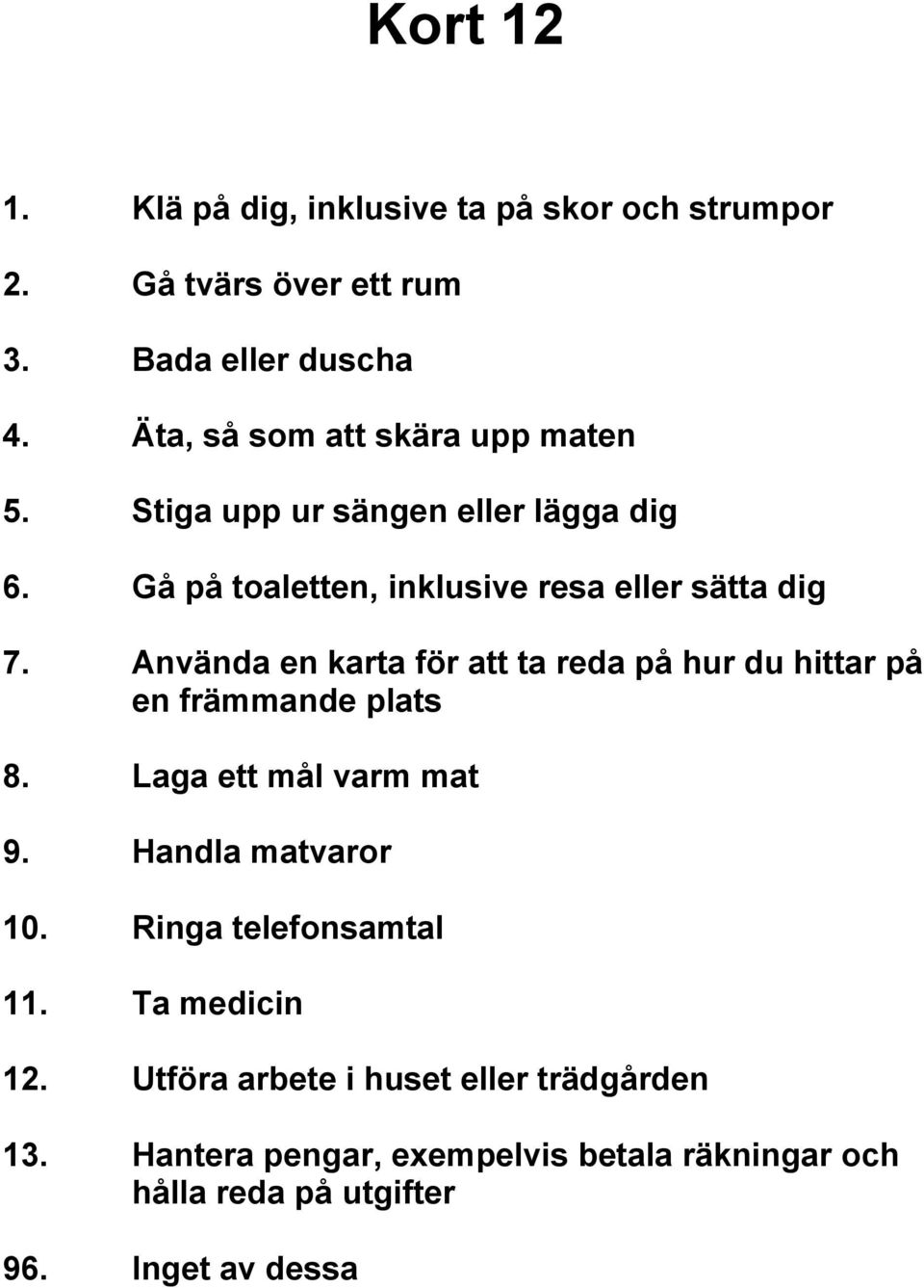Använda en karta för att ta reda på hur du hittar på en främmande plats 8. Laga ett mål varm mat 9. Handla matvaror 10.