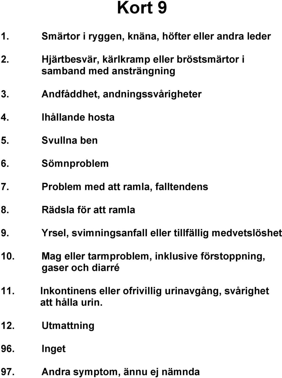 Svullna ben 6. Sömnproblem 7. Problem med att ramla, falltendens 8. Rädsla för att ramla 9.