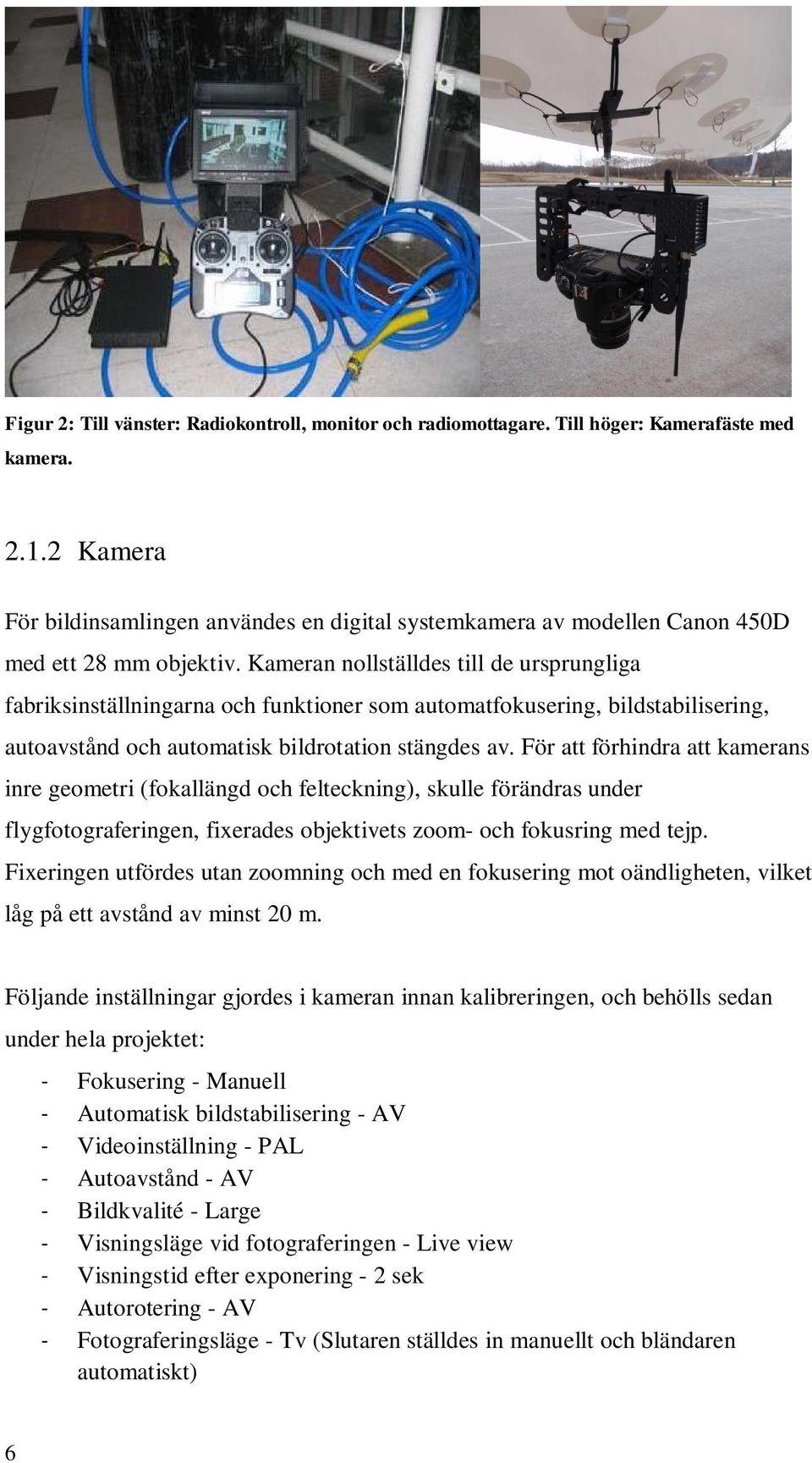 Kameran nollställdes till de ursprungliga fabriksinställningarna och funktioner som automatfokusering, bildstabilisering, autoavstånd och automatisk bildrotation stängdes av.