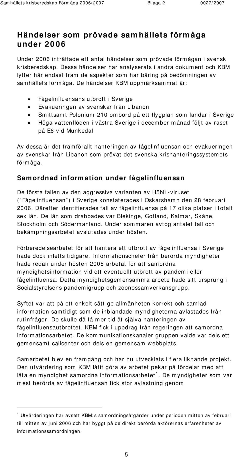 De händelser KBM uppmärksammat är: Fågelinfluensans utbrott i Sverige Evakueringen av svenskar från Libanon Smittsamt Polonium 210 ombord på ett flygplan som landar i Sverige Höga vattenflöden i