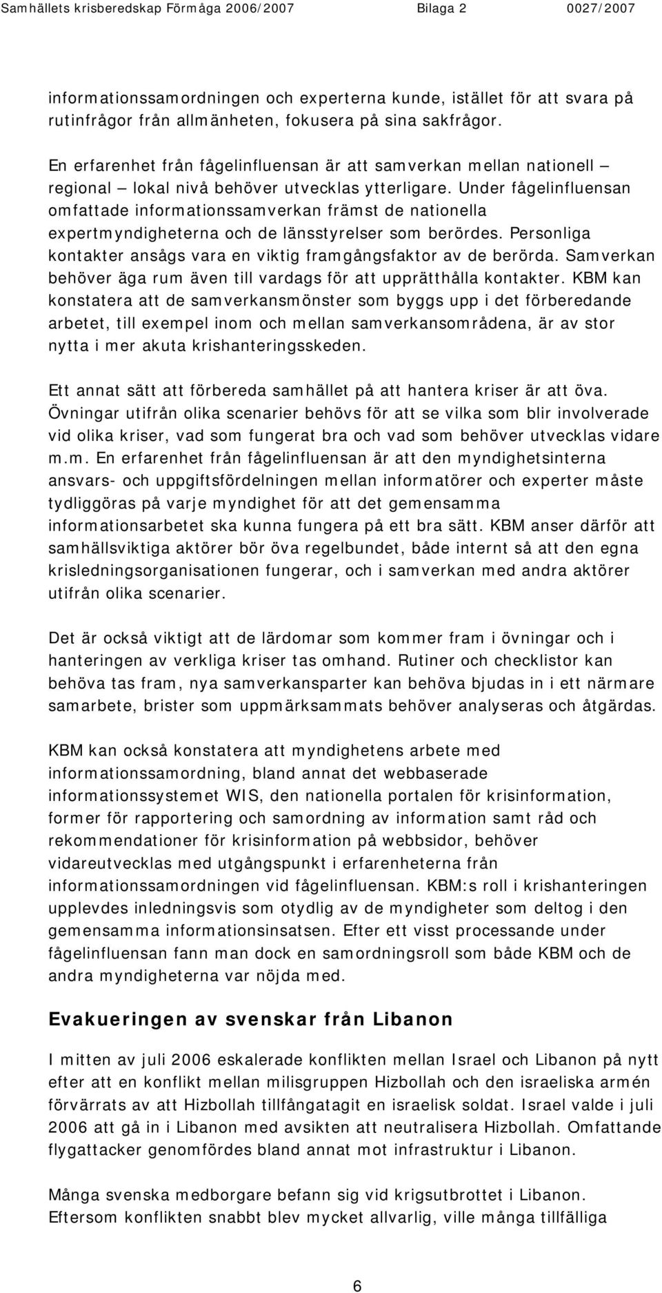 Under fågelinfluensan omfattade informationssamverkan främst de nationella expertmyndigheterna och de länsstyrelser som berördes.