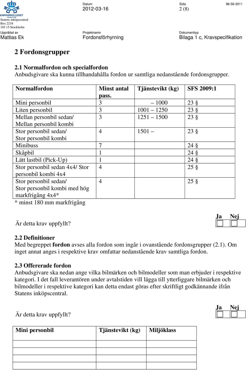 Lätt lastbil (Pick-Up) 1 24 Stor personbil sedan 4x4/ Stor 4 25 personbil kombi 4x4 Stor personbil sedan/ 4 25 Stor personbil kombi med hög markfrigång 4x4* * minst 180 mm markfrigång 2.