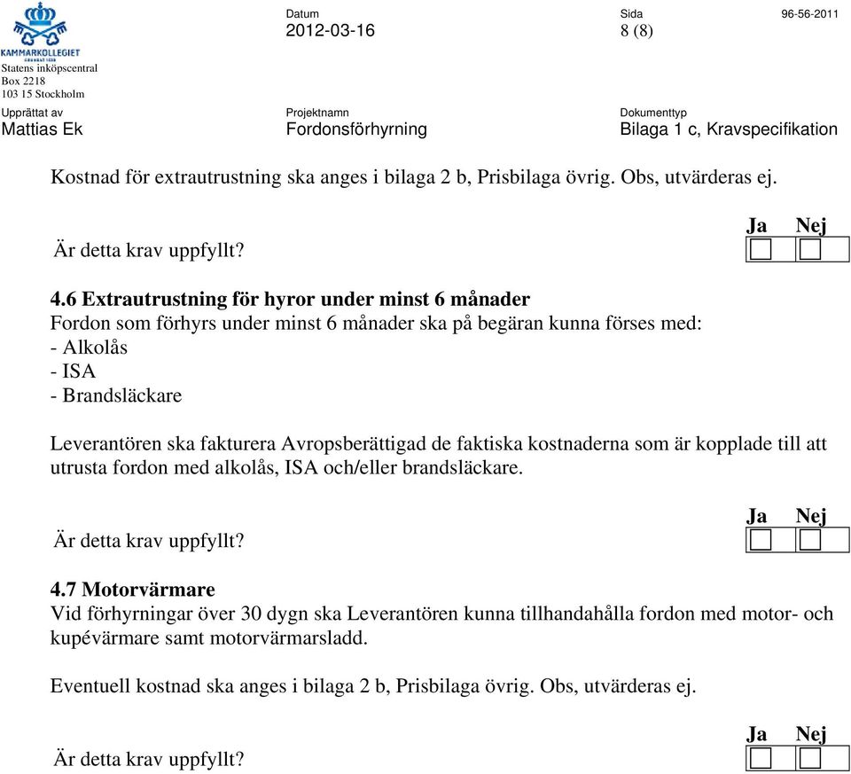Leverantören ska fakturera Avropsberättigad de faktiska kostnaderna som är kopplade till att utrusta fordon med alkolås, ISA och/eller brandsläckare. 4.