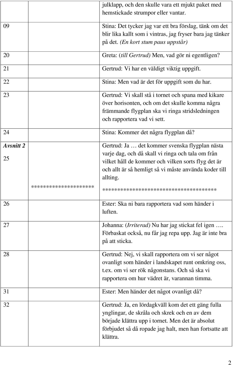 (En kort stum paus uppstår) 20 Greta: (till Gertrud) Men, vad gör ni egentligen? 21 Gertrud: Vi har en väldigt viktig uppgift. 22 Stina: Men vad är det för uppgift som du har.
