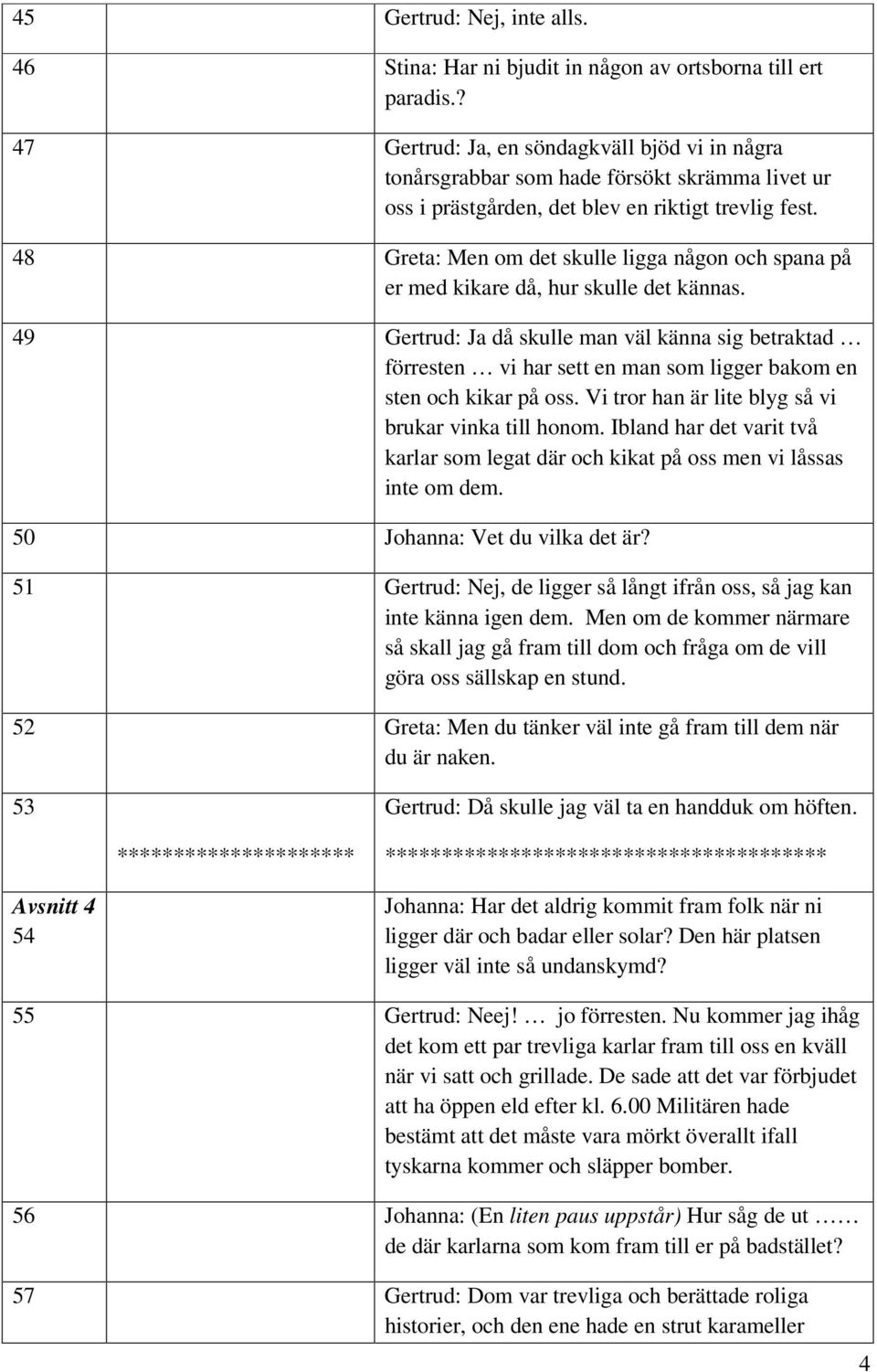 48 Greta: Men om det skulle ligga någon och spana på er med kikare då, hur skulle det kännas.