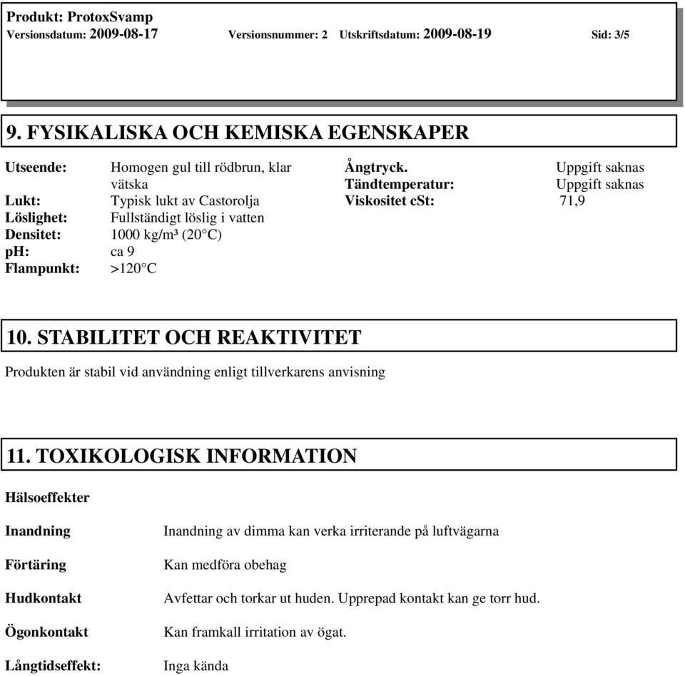 ca 9 Flampunkt: >120 C Ångtryck. Uppgift saknas Tändtemperatur: Uppgift saknas Viskositet cst: 71,9 10.