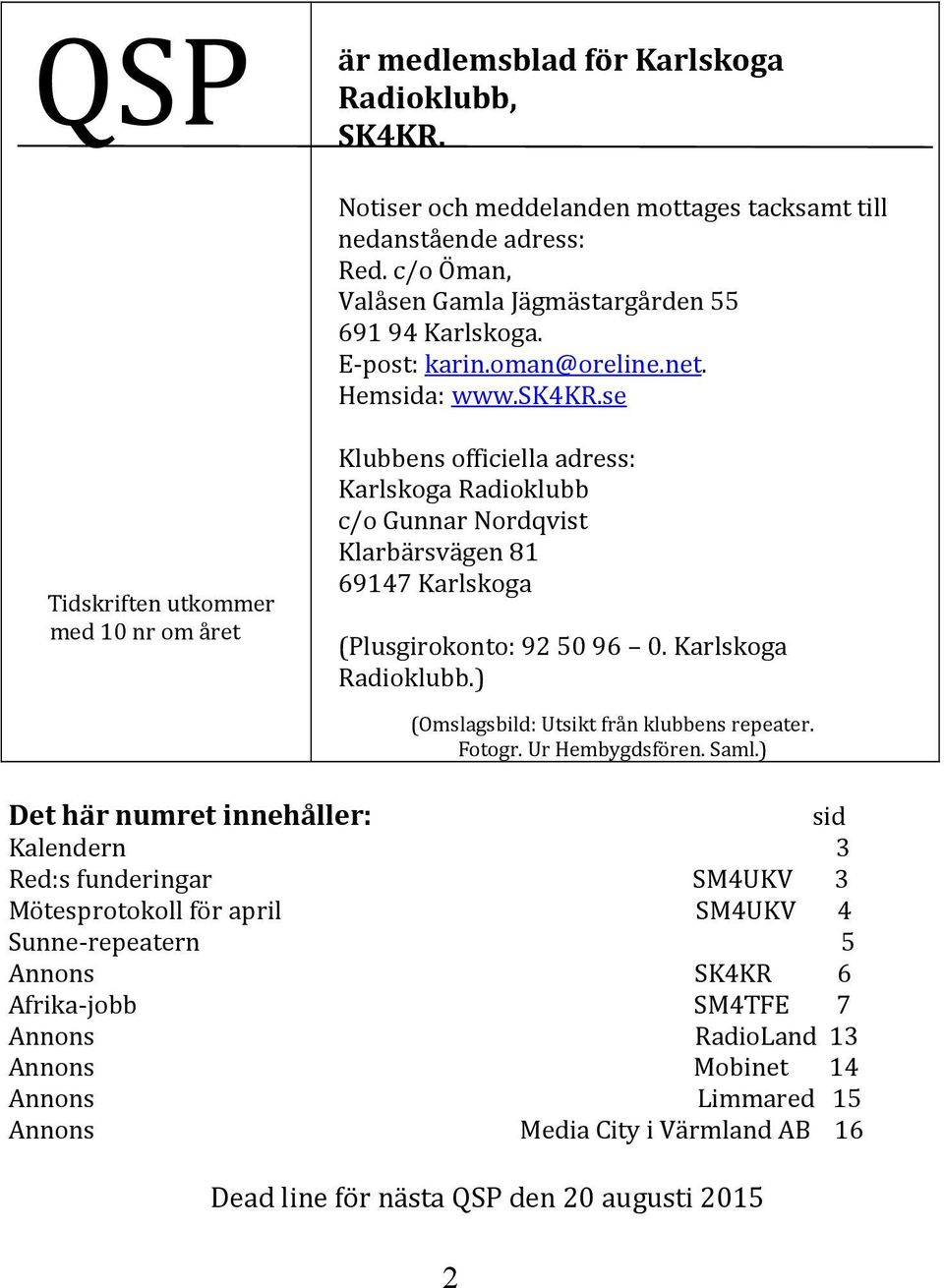 se Tidskriften utkommer med 10 nr om året Klubbens officiella adress: Karlskoga Radioklubb c/o Gunnar Nordqvist Klarbärsvägen 81 69147 Karlskoga (Plusgirokonto: 92 50 96 0. Karlskoga Radioklubb.) (Omslagsbild: Utsikt från klubbens repeater.