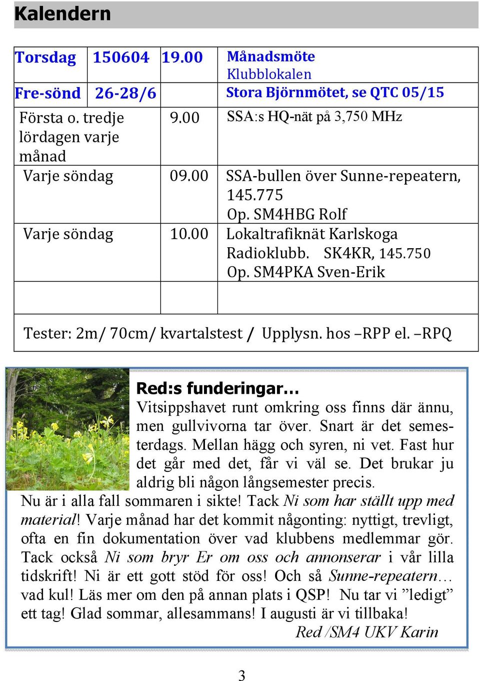 hos RPP el. RPQ Red:s funderingar Vitsippshavet runt omkring oss finns där ännu, men gullvivorna tar över. Snart är det semesterdags. Mellan hägg och syren, ni vet.