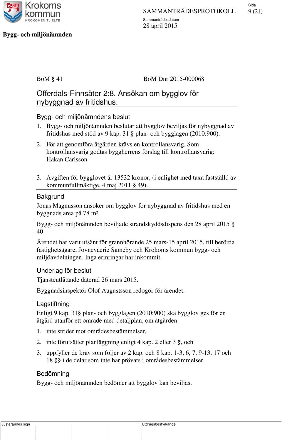 Som kontrollansvarig godtas byggherrens förslag till kontrollansvarig: Håkan Carlsson 3. Avgiften för bygglovet är 13532 kronor, (i enlighet med taxa fastställd av kommunfullmäktige, 4 maj 2011 49).