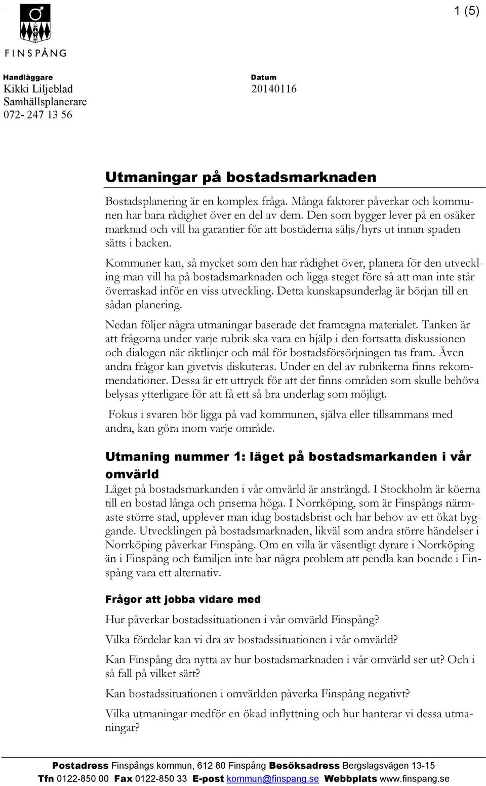 Kommuner kan, så mycket som den har rådighet över, planera för den utveckling man vill ha på bostadsmarknaden och ligga steget före så att man inte står överraskad inför en viss utveckling.