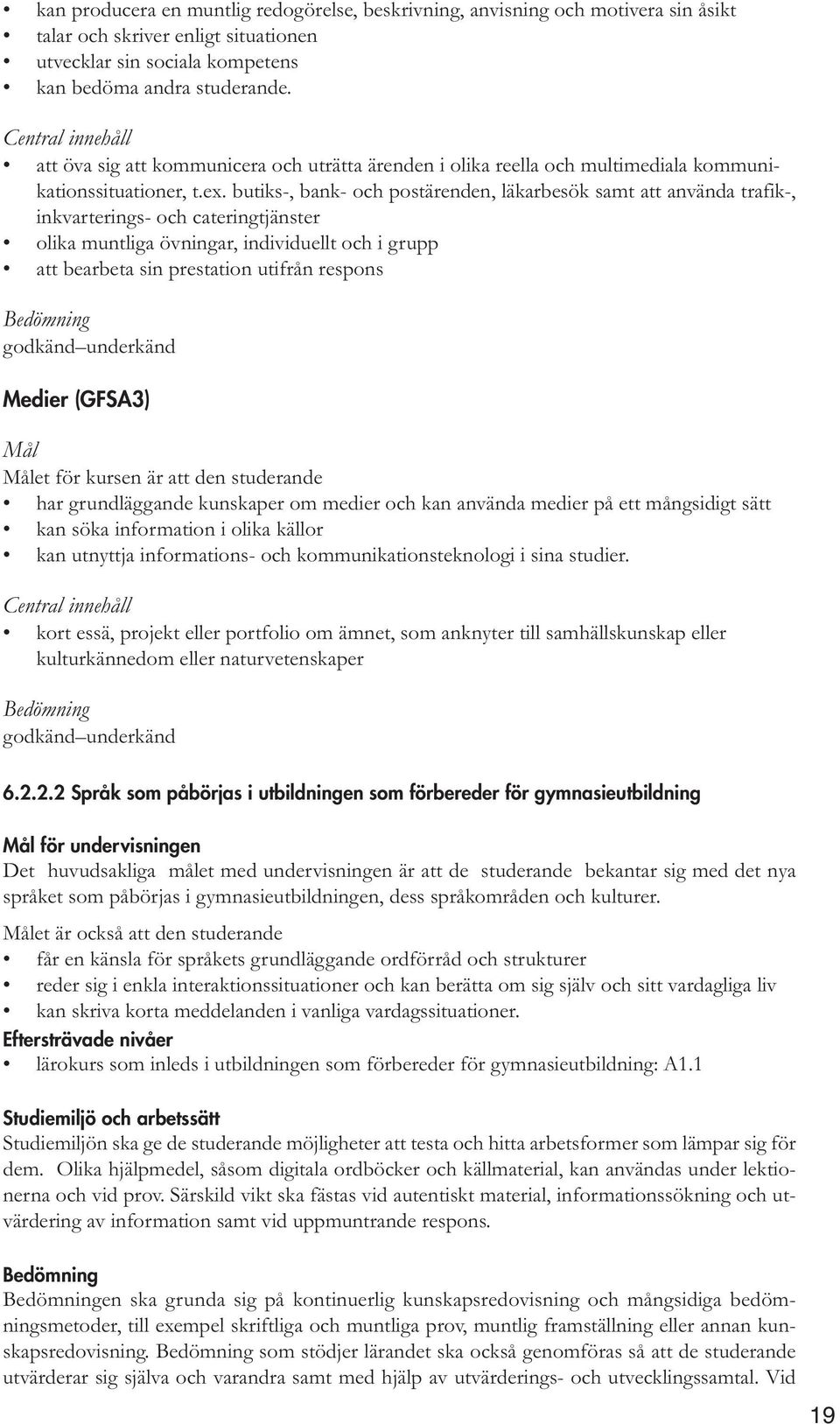 butiks-, bank- och postärenden, läkarbesök samt att använda trafik-, inkvarterings- och cateringtjänster olika muntliga övningar, individuellt och i grupp att bearbeta sin prestation utifrån respons