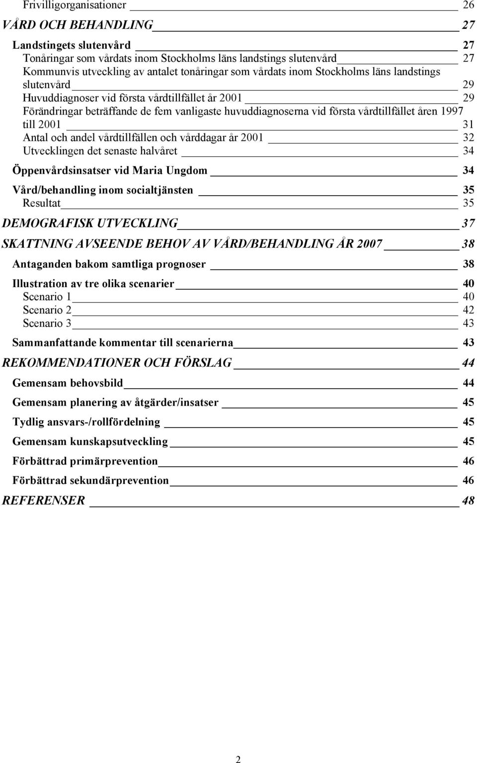 1997 till 2001 31 Antal och andel vårdtillfällen och vårddagar år 2001 32 Utvecklingen det senaste halvåret 34 Öppenvårdsinsatser vid Maria Ungdom 34 Vård/behandling inom socialtjänsten 35 Resultat