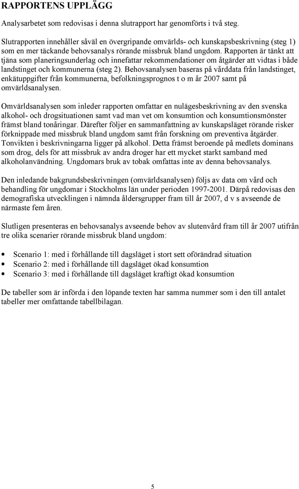 Rapporten är tänkt att tjäna som planeringsunderlag och innefattar rekommendationer om åtgärder att vidtas i både landstinget och kommunerna (steg 2).