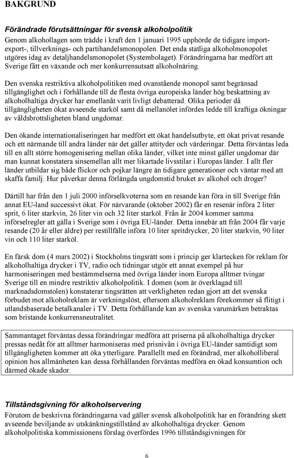 Den svenska restriktiva alkoholpolitiken med ovanstående monopol samt begränsad tillgänglighet och i förhållande till de flesta övriga europeiska länder hög beskattning av alkoholhaltiga drycker har